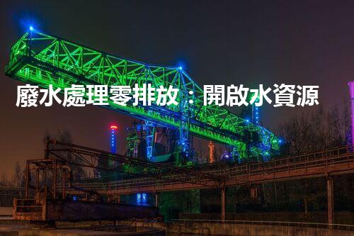 廢水處理零排放：開啟水資源循環(huán)利用的以后？